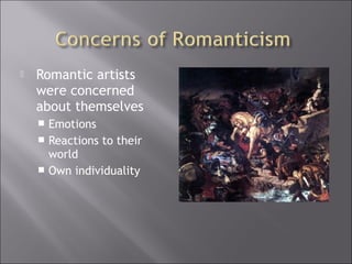  Romantic artists
were concerned
about themselves
 Emotions
 Reactions to their
world
 Own individuality
 