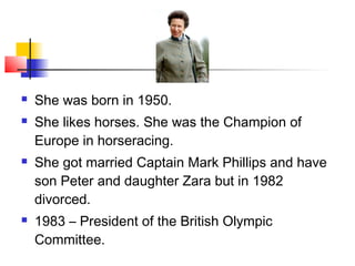  She was born in 1950.
 She likes horses. She was the Champion of
Europe in horseracing.
 She got married Captain Mark ...