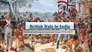 British Rule in India
Political movement and acts from 1773-1947
 