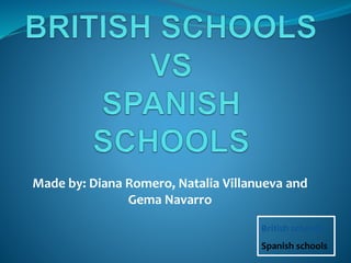 Made by: Diana Romero, Natalia Villanueva and
Gema Navarro
British schools
Spanish schools
 