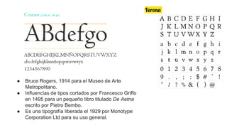 Verona
● Bruce Rogers, 1914 para el Museo de Arte
Metropolitano.
● Influencias de tipos cortados por Francesco Griffo
en 1495 para un pequeño libro titulado De Aetna
escrito por Pietro Bembo.
● Es una tipografía liberada el 1929 por Monotype
Corporation Ltd para su uso general.
 