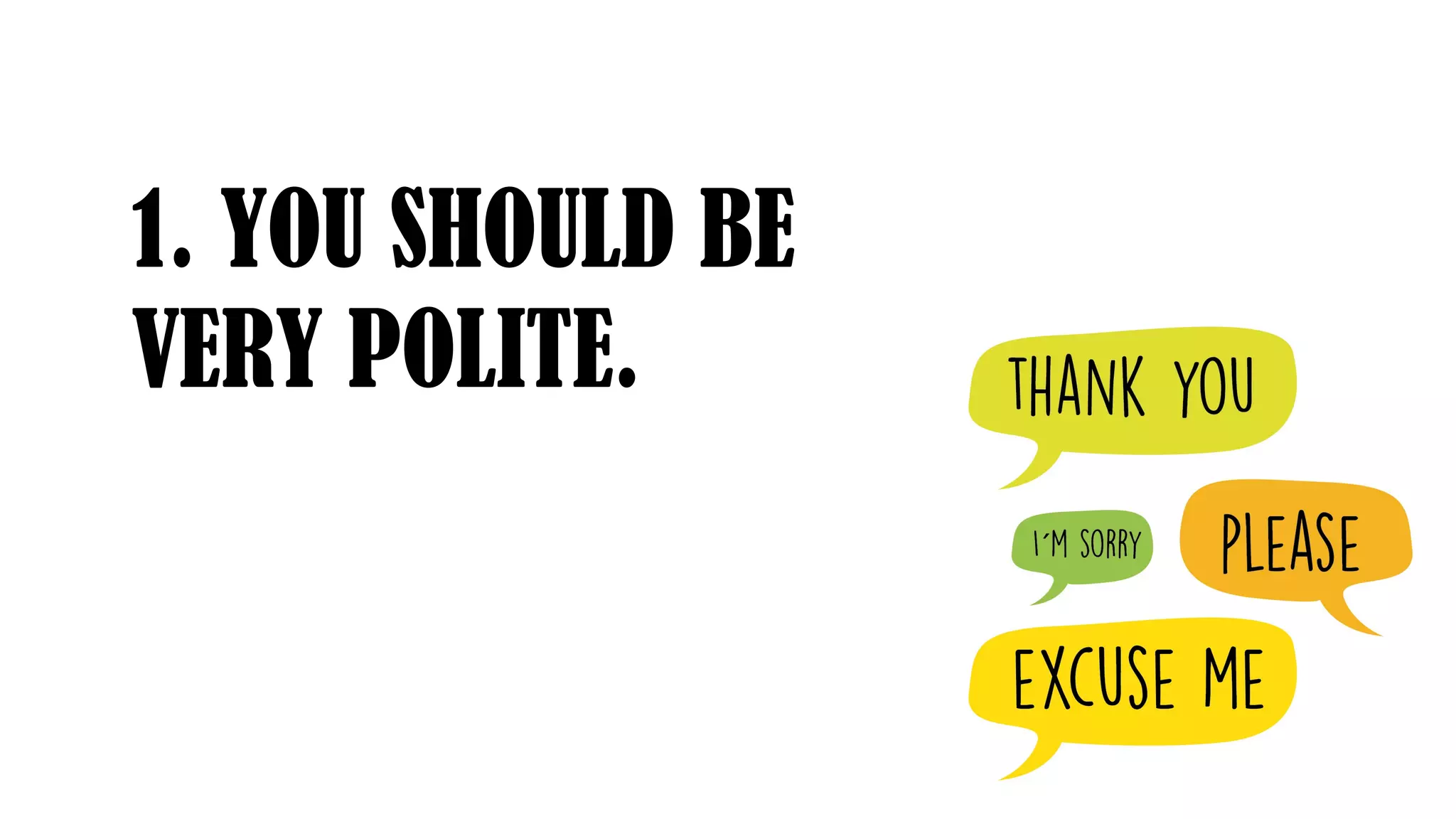 1. YOU SHOULD BE
VERY POLITE.
