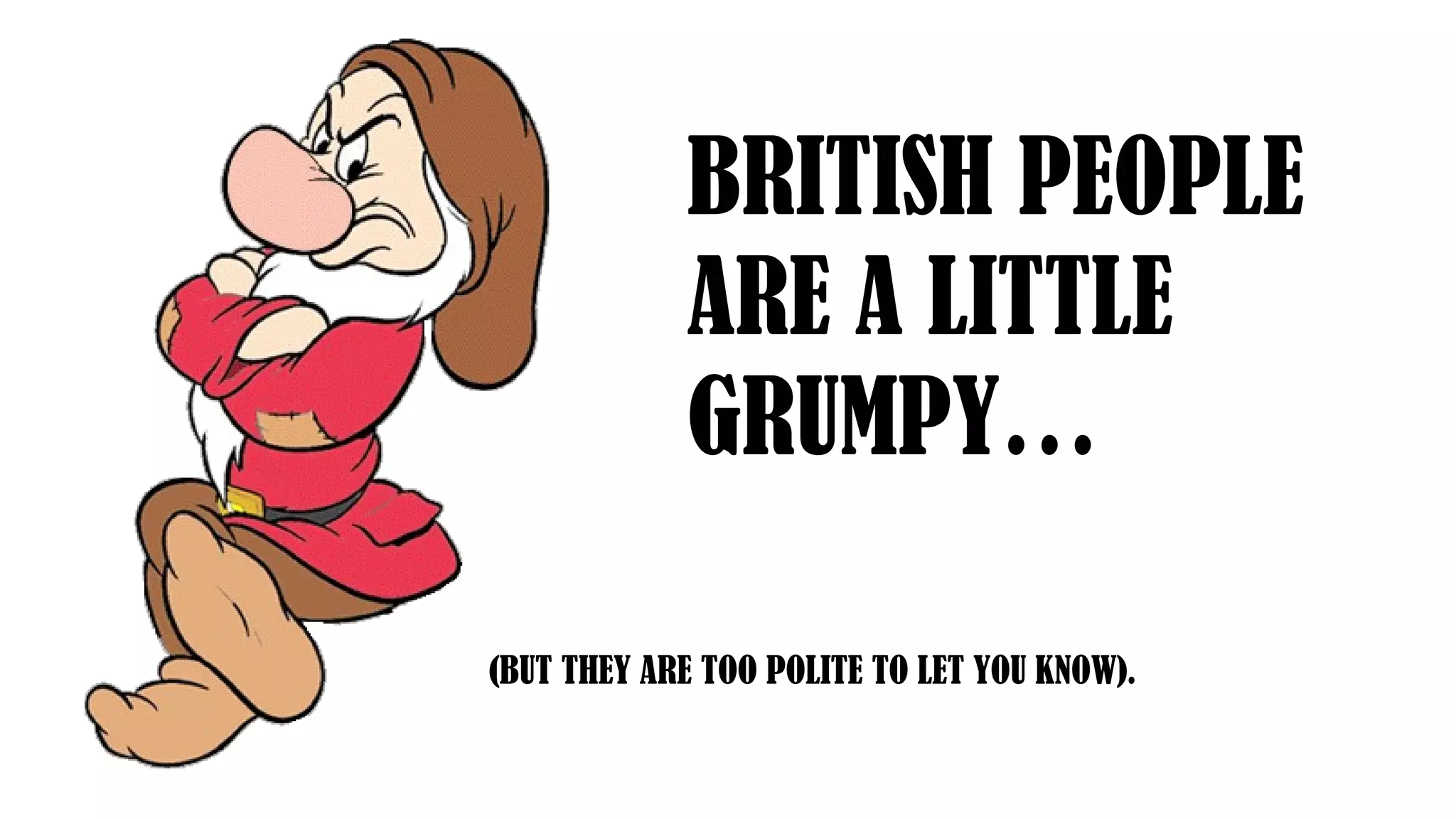 BRITISH PEOPLE
ARE A LITTLE
GRUMPY…
(BUT THEY ARE TOO POLITE TO LET YOU KNOW).