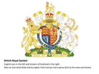 British	Royal	Symbol
English	Lion	in	the	left	and	Unicorn	of	Scotland	in	the	right.
Dieu et	mon droit (God	and	my	right).	Honi soit qui	mal	y	pense (Evil	to	him	who	evil	thinks)
 