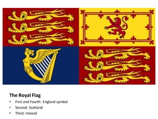 The	Royal	Flag
• First	and	Fourth:	England	symbol
• Second:	Scotland
• Third:	Ireland
 