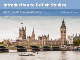 Introduction to British Studies
Kajian Pranata Masyarakat Inggris Arif Furqan,	S.S,	M.A.
 