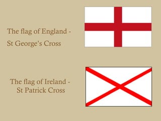 The flag of England -
St George’s Cross




The flag of Ireland -
  St Patrick Cross
 