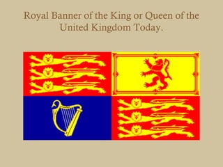 Royal Banner of the King or Queen of the
       United Kingdom Today.
 