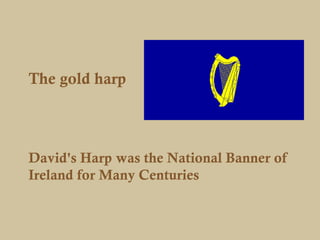 The gold harp



David's Harp was the National Banner of
Ireland for Many Centuries
 