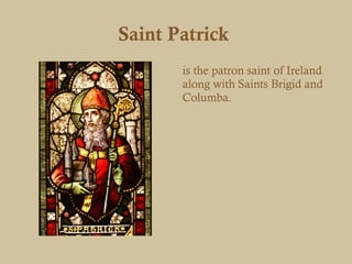 Saint Patrick
       is the patron saint of Ireland
       along with Saints Brigid and
       Columba.
 