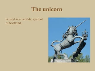 The unicorn
is used as a heraldic symbol
of Scotland.
 