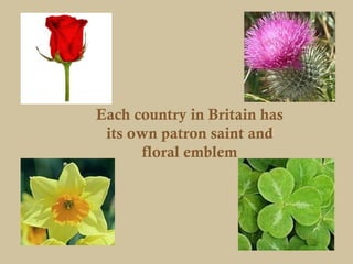 Each country in Britain has
 its own patron saint and
      floral emblem
 