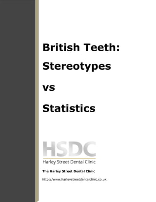 British Teeth:
Stereotypes
vs
Statistics
The Harley Street Dental Clinic
http://www.harleystreetdentalclinic.co.uk
 
