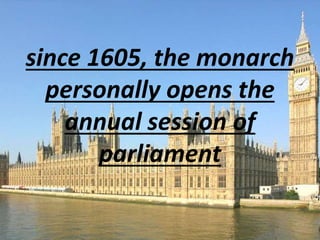 since 1605, the monarch
personally opens the
annual session of
parliament
 