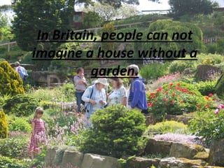 In Britain, people can not
imagine a house without a
garden.
 