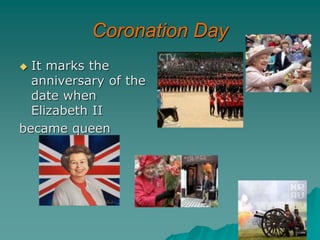 Coronation Day
 It marks the
anniversary of the
date when
Elizabeth II
became queen
 