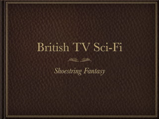 British TV Sci-Fi
   Shoestring Fantasy
 
