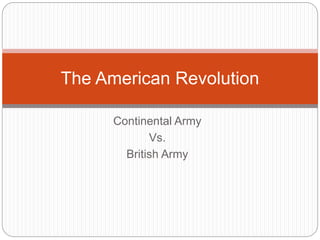 Continental Army
Vs.
British Army
The American Revolution
 