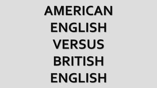 AMERICAN
ENGLISH
VERSUS
BRITISH
ENGLISH

 
