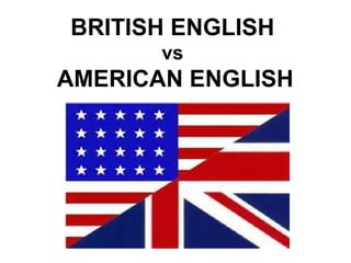 BRITISH ENGLISH
vs

AMERICAN ENGLISH

 