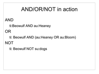 AND/OR/NOT in action
AND
ti:Beowulf AND au:Heaney
OR
ti: Beowulf AND (au:Heaney OR au:Bloom)
NOT
ti: Beowulf NOT su:dogs
 