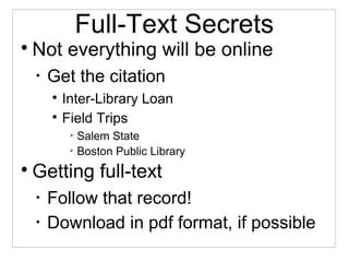 Full-Text Secrets

Not everything will be online
•
Get the citation

Inter-Library Loan

Field Trips

Salem State

Boston Public Library

Getting full-text
•
Follow that record!
•
Download in pdf format, if possible
 