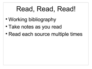 Read, Read, Read!

Working bibliography

Take notes as you read

Read each source multiple times
 