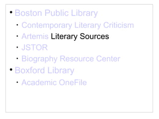 
Boston Public Library
•
Contemporary Literary Criticism
•
Artemis Literary Sources
•
JSTOR
•
Biography Resource Center

Boxford Library
•
Academic OneFile
 