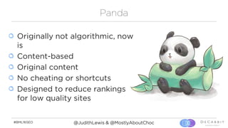 #BML16SEO @JudithLewis & @MostlyAboutChoc
Panda
Originally not algorithmic, now
is
Content-based
Original content
No cheat...