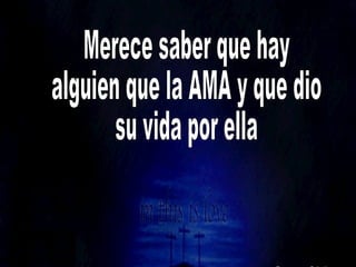 Merece saber que hay alguien que la AMA y que dio su vida por ella 