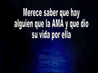 Merece saber que hay alguien que la AMA y que dio su vida por ella 