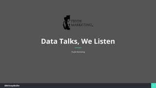 @BritneyMuller 1
Data Talks, We Listen
Pryde Marketing
 