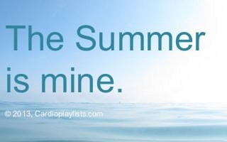 The Summer
is mine.
© 2013, Cardioplaylists.com

 