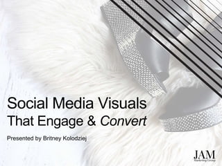 Social Media Visuals
That Engage & Convert
Presented by Britney Kolodziej
 