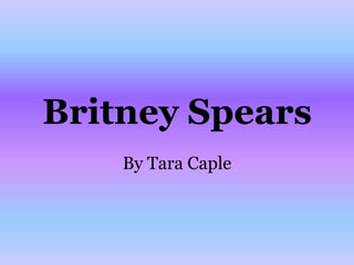Britney Spears
    By Tara Caple
 