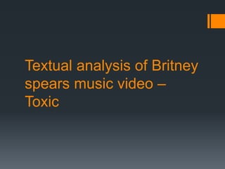 Textual analysis of Britney 
spears music video – 
Toxic 
 