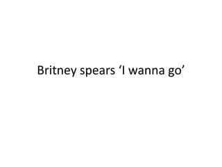 Britney spears ‘I wanna go’
 
