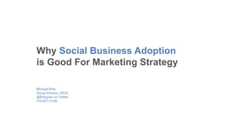 Michael Brito
Group Director, WCG
@Britopian on Twitter
415-871-5165
Why Social Business Adoption
is Good For Marketing Strategy
 