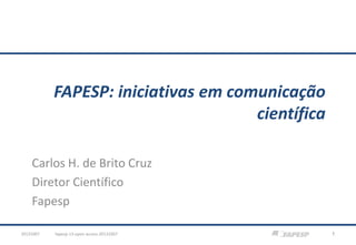 FAPESP: iniciativas em comunicação
científica
Carlos H. de Brito Cruz
Diretor Científico
Fapesp
20131007

fapesp-13-open-access-20131007

1

 