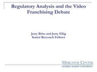 Regulatory Analysis and the Video Franchising Debate Jerry Brito and Jerry Ellig Senior Research Fellows 