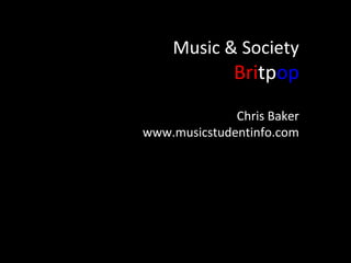 Music & Society
              Britpop
              Chris Baker
www.musicstudentinfo.com
 