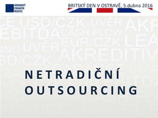 N E T R A D I Č N Í
O U T S O U R C I N G
BRITSKÝ DEN V OSTRAVĚ, 5.dubna 2016
 