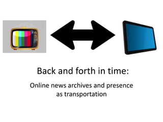 Back and forth in time:
Online news archives and presence
as transportation
 