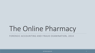 The Online Pharmacy 
FORENSIC ACCOUNTING AND FRAUD EXAMINATION, 2014 
BRITTABOHLINGER.COM 1 
 