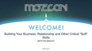 #MozCon
BRITTAN BRIGHT
Building Your Business: Relationship and Other Critical "Soft"
Skills
 