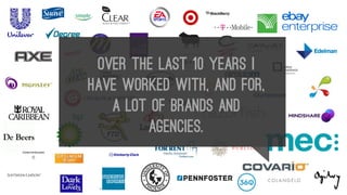 Over the last 10 years I
have worked with, and for,
a lot of brands and
agencies.

 