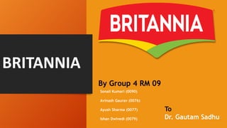 BRITANNIA
Sonali Kumari (0090)
Avinash Gaurav (0076)
Ayush Sharma (0077)
Ishan Dwivedi (0079)
By Group 4 RM 09
To
Dr. Gautam Sadhu
 