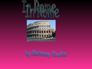 In Rome by:Brittany Rocha 