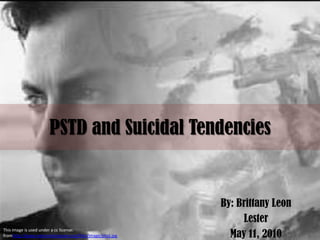 PSTD and Suicidal Tendencies,[object Object],By: Brittany Leon,[object Object],Lester,[object Object],May 11, 2010 ,[object Object],This image is used under a cc license: fromhttp://www.veteransforpeace.org/files/Image/ptsd.jpg,[object Object]