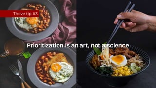 Thrive tip #3
Prioritization is an art, not a science
 